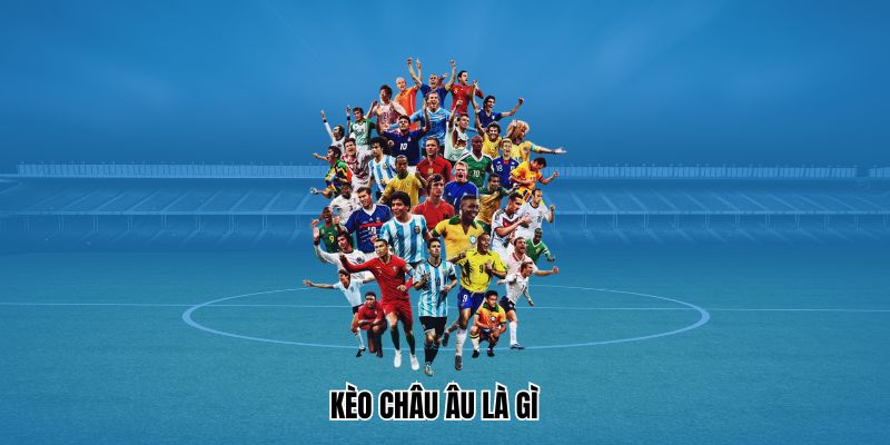 Kèo Châu Âu là gì?